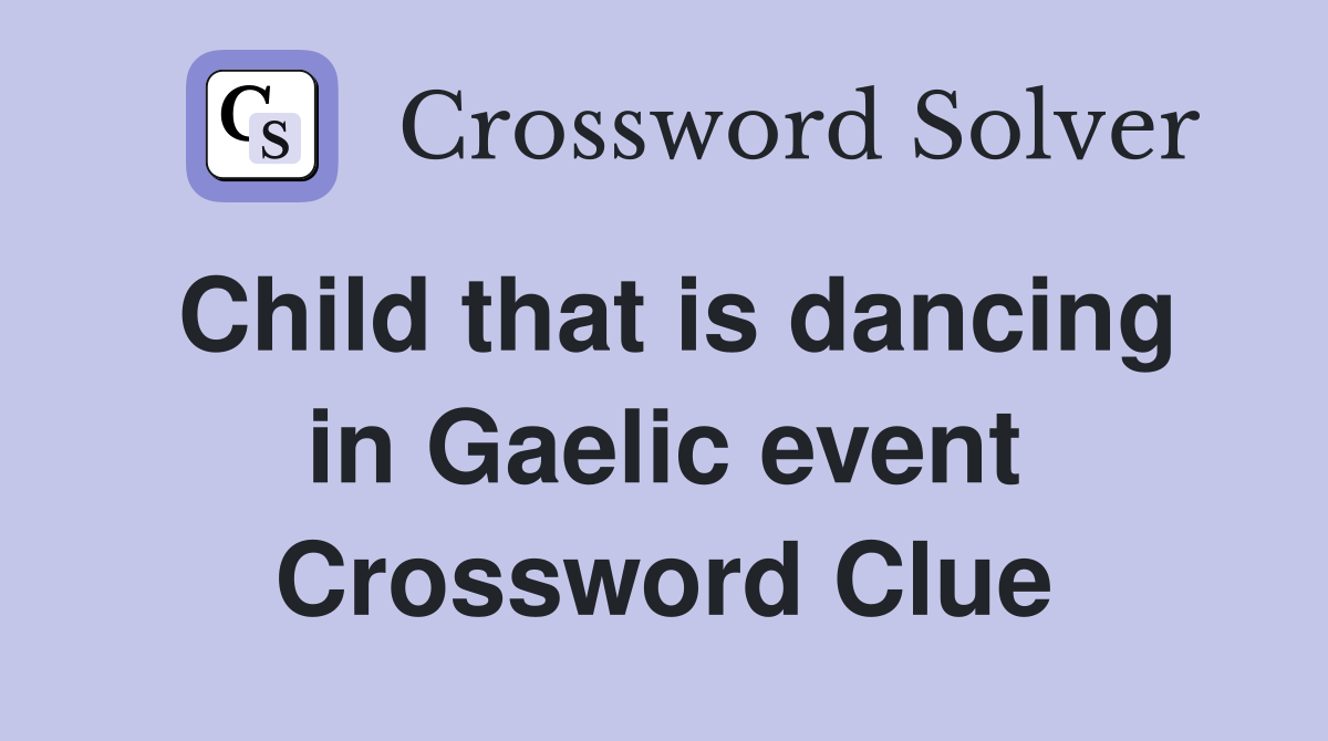 Child that is dancing in Gaelic event Crossword Clue