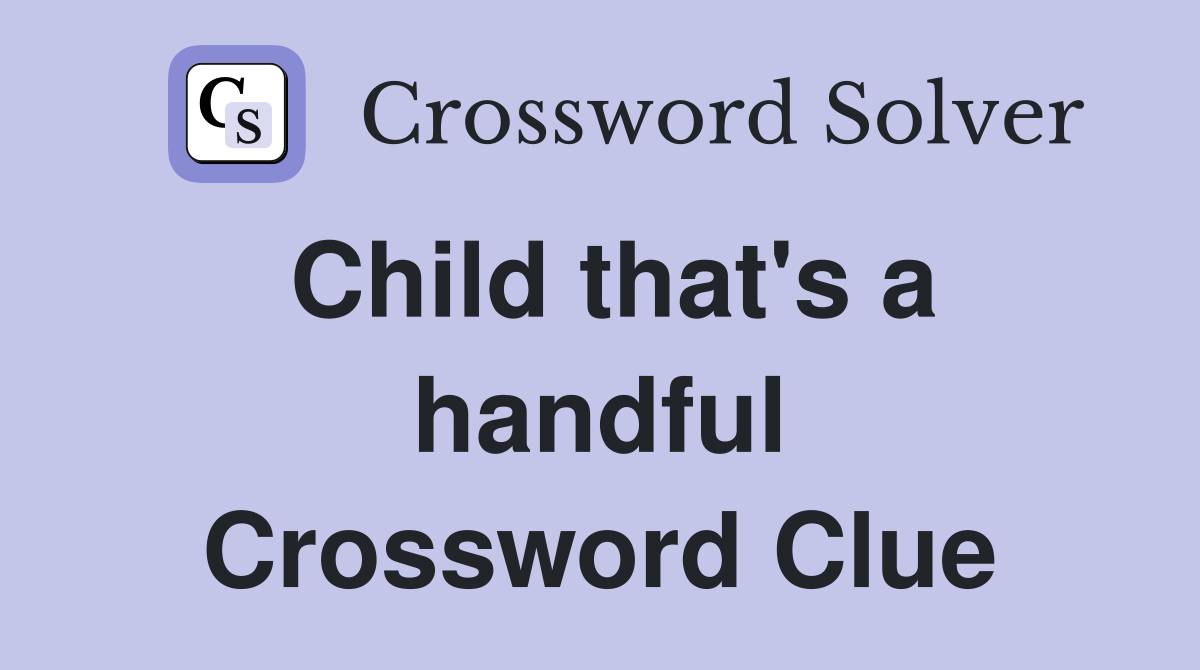 Child that's a handful Crossword Clue