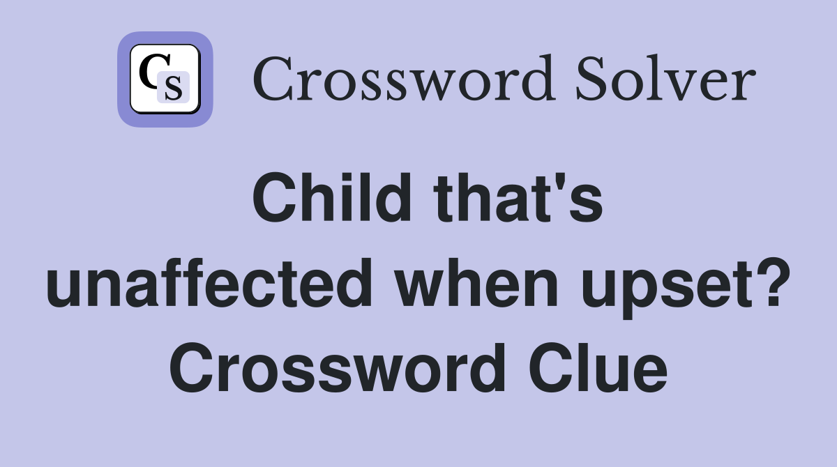 Child that's unaffected when upset? Crossword Clue