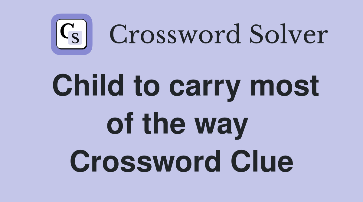 Child to carry most of the way  Crossword Clue