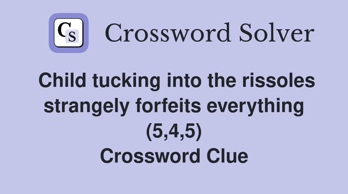 Child tucking into the rissoles strangely forfeits everything (5,4,5) Crossword Clue