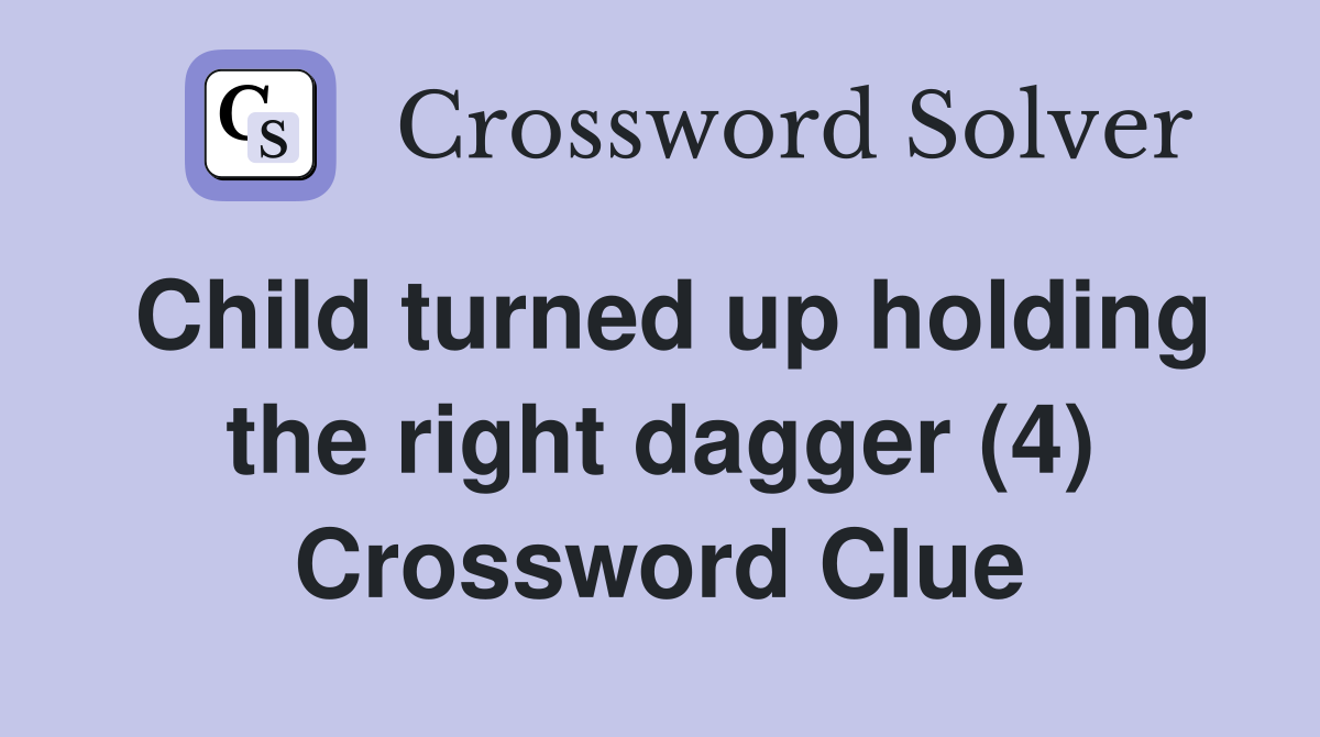 Child turned up holding the right dagger (4) Crossword Clue