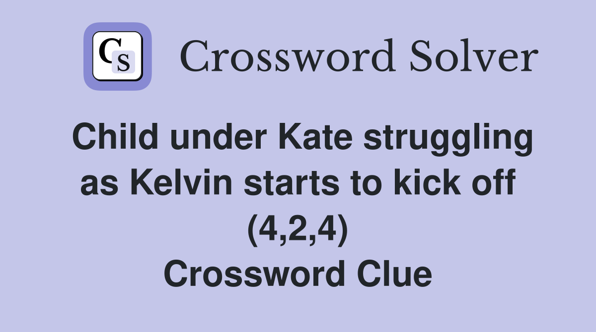 Child under Kate struggling as Kelvin starts to kick off (4,2,4) Crossword Clue