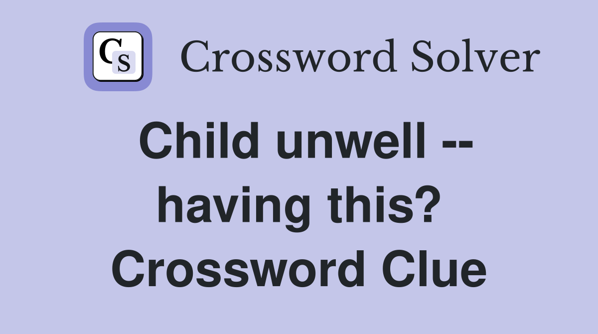 Child unwell -- having this? Crossword Clue