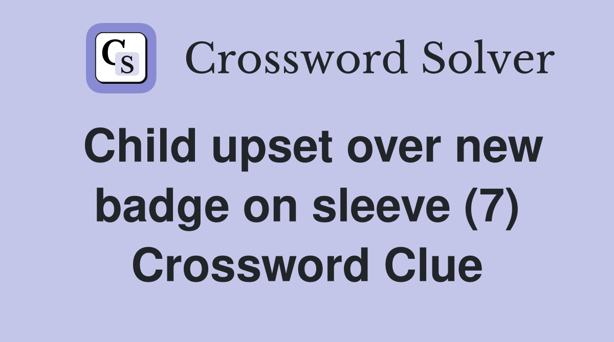 Child upset over new badge on sleeve (7) Crossword Clue
