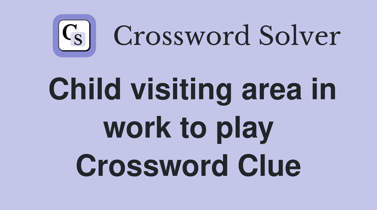 Child visiting area in work to play Crossword Clue
