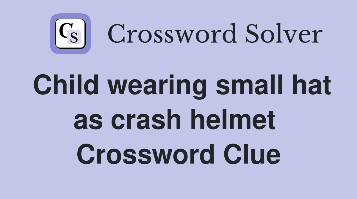 Child wearing small hat as crash helmet  Crossword Clue