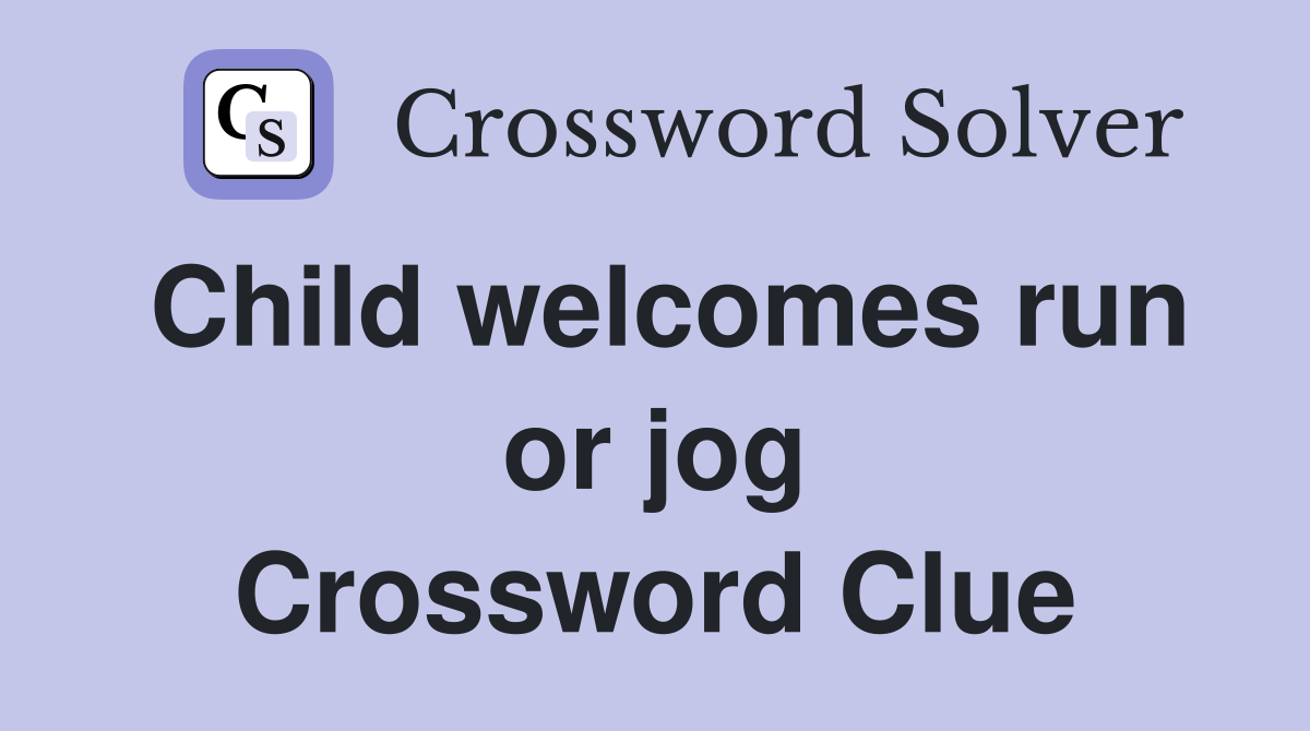 Child welcomes run or jog Crossword Clue