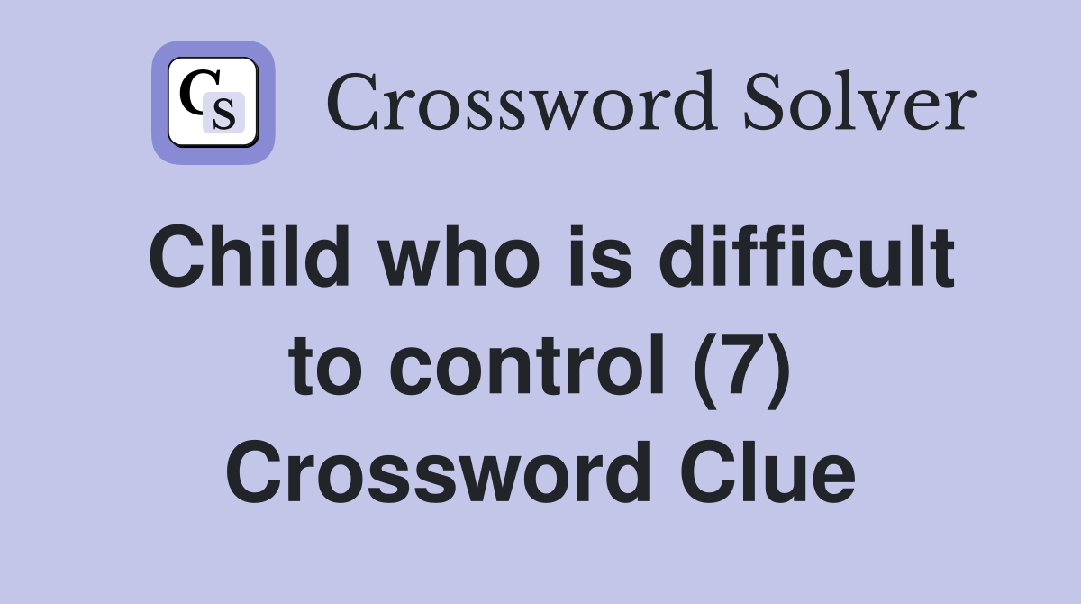 Child who is difficult to control (7) Crossword Clue