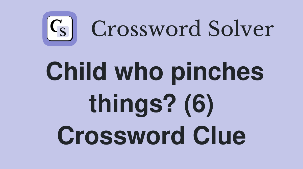 Child who pinches things? (6) Crossword Clue