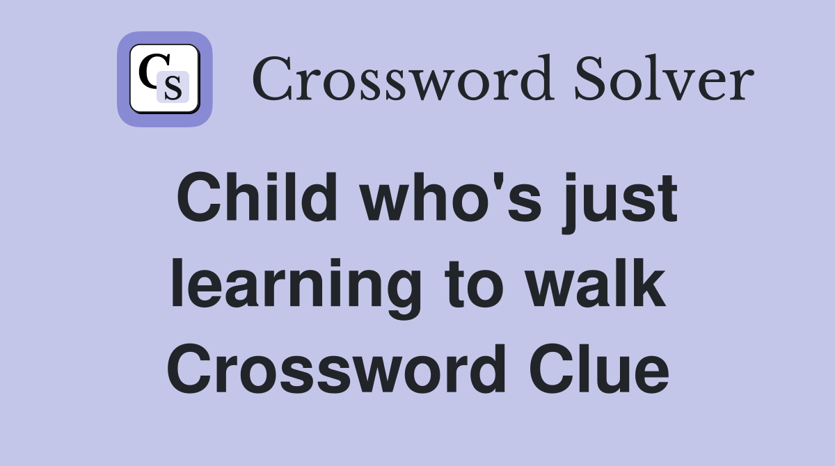 Child who's just learning to walk Crossword Clue