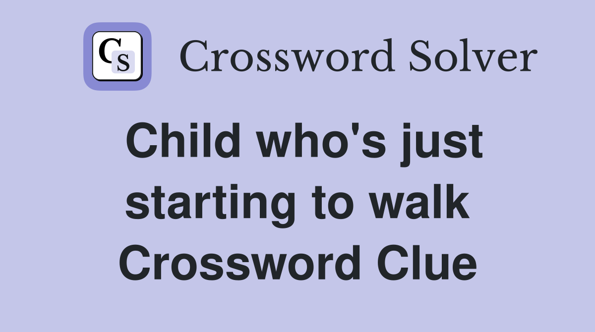 Child who's just starting to walk Crossword Clue