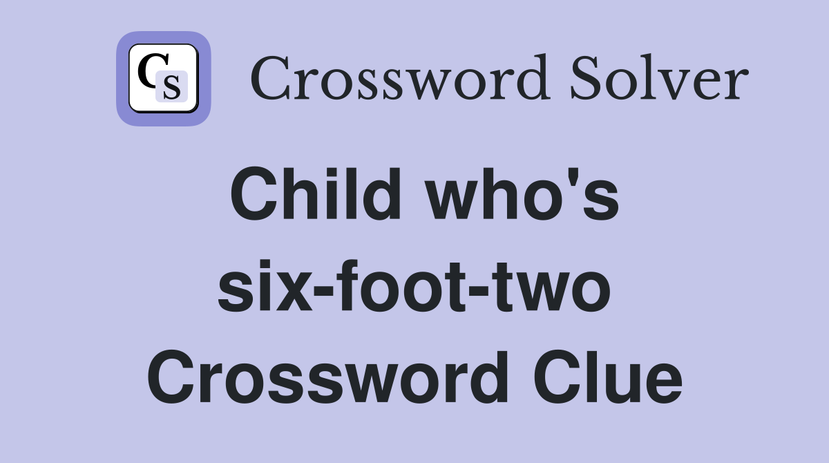 Child who's six-foot-two Crossword Clue
