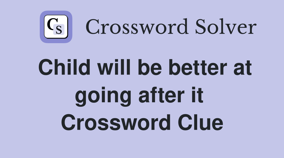 Child will be better at going after it  Crossword Clue