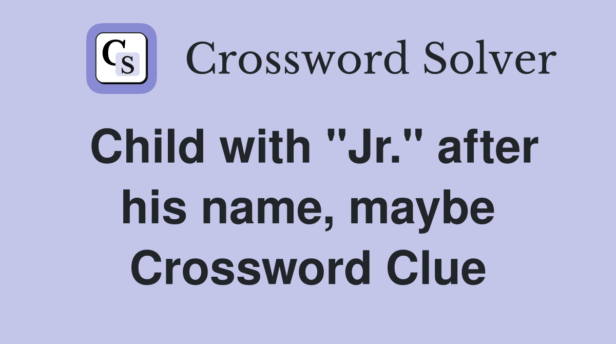 Child with "Jr." after his name, maybe Crossword Clue