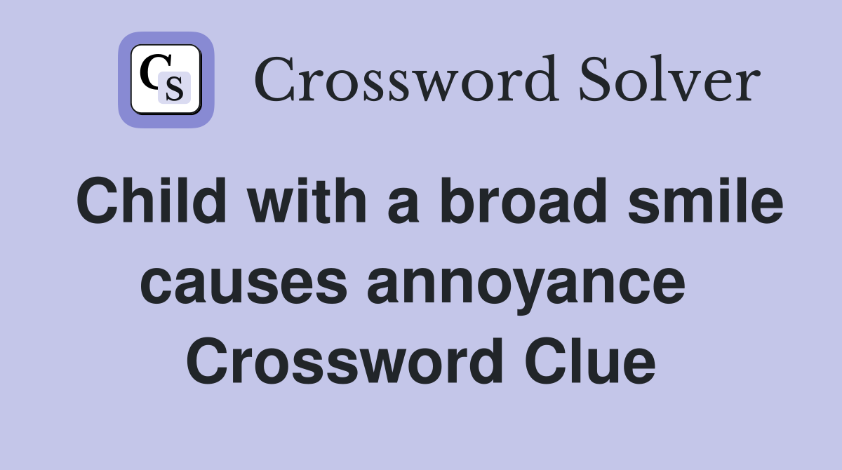 Child with a broad smile causes annoyance  Crossword Clue