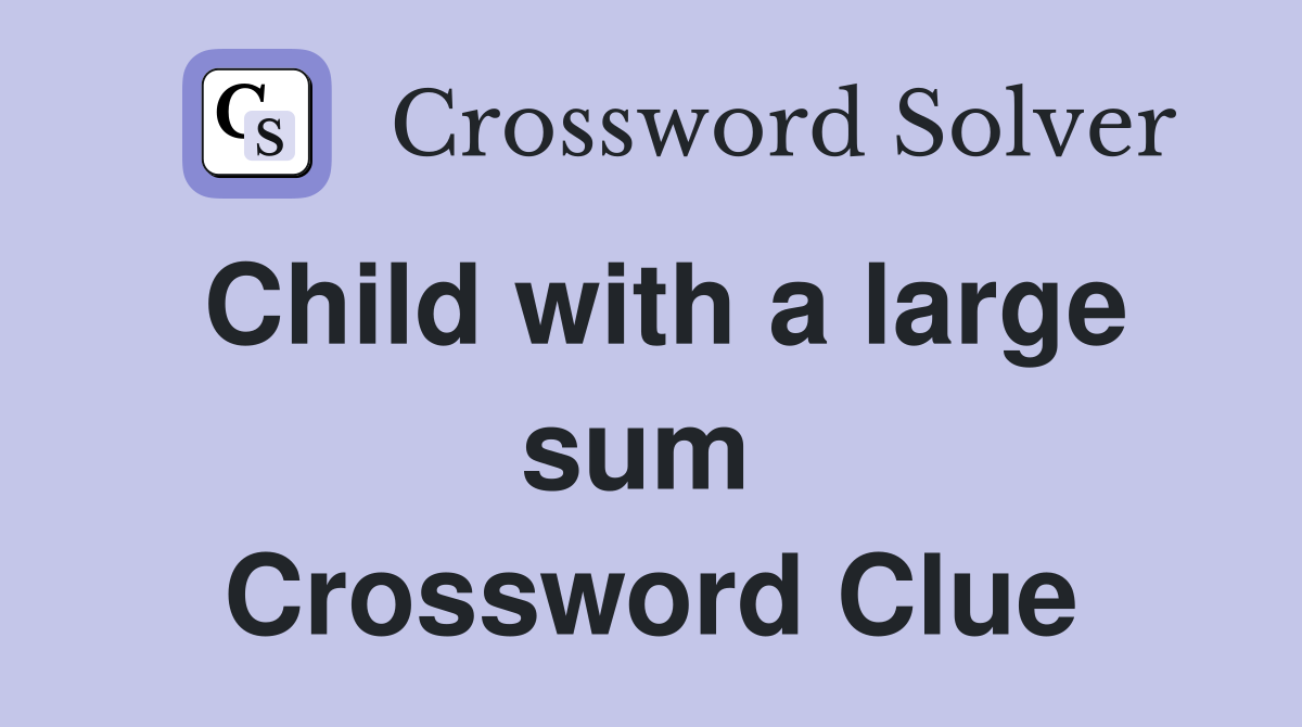 Child with a large sum  Crossword Clue