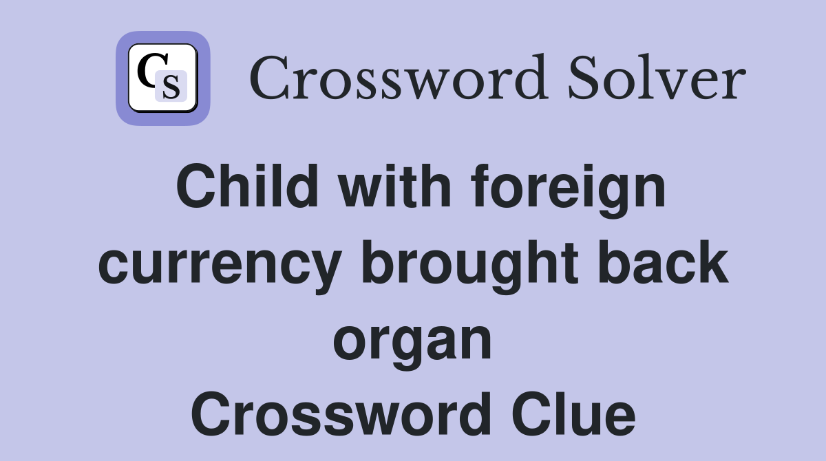 Child with foreign currency brought back organ Crossword Clue