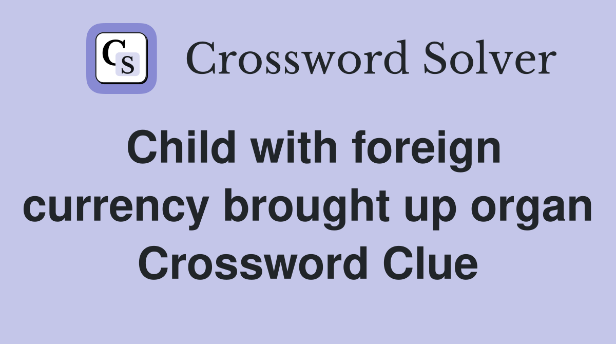 Child with foreign currency brought up organ Crossword Clue