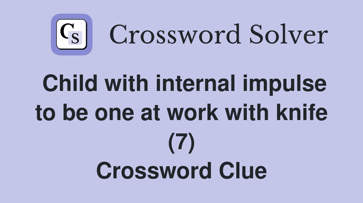 Child with internal impulse to be one at work with knife (7) Crossword Clue