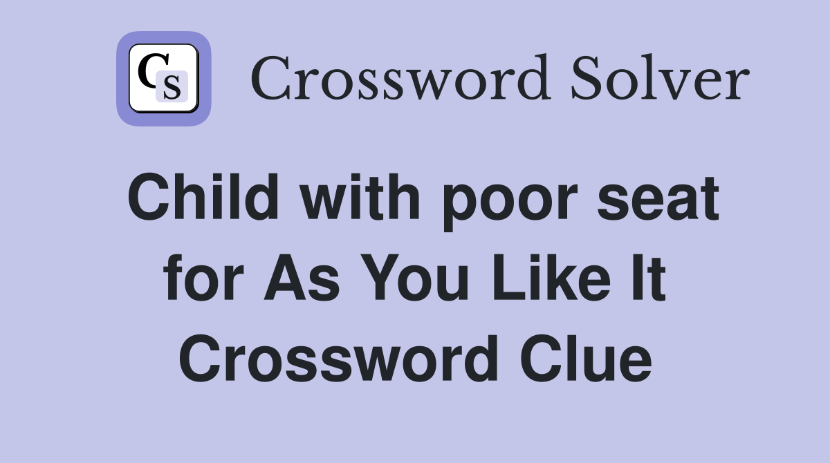 Child with poor seat for As You Like It Crossword Clue
