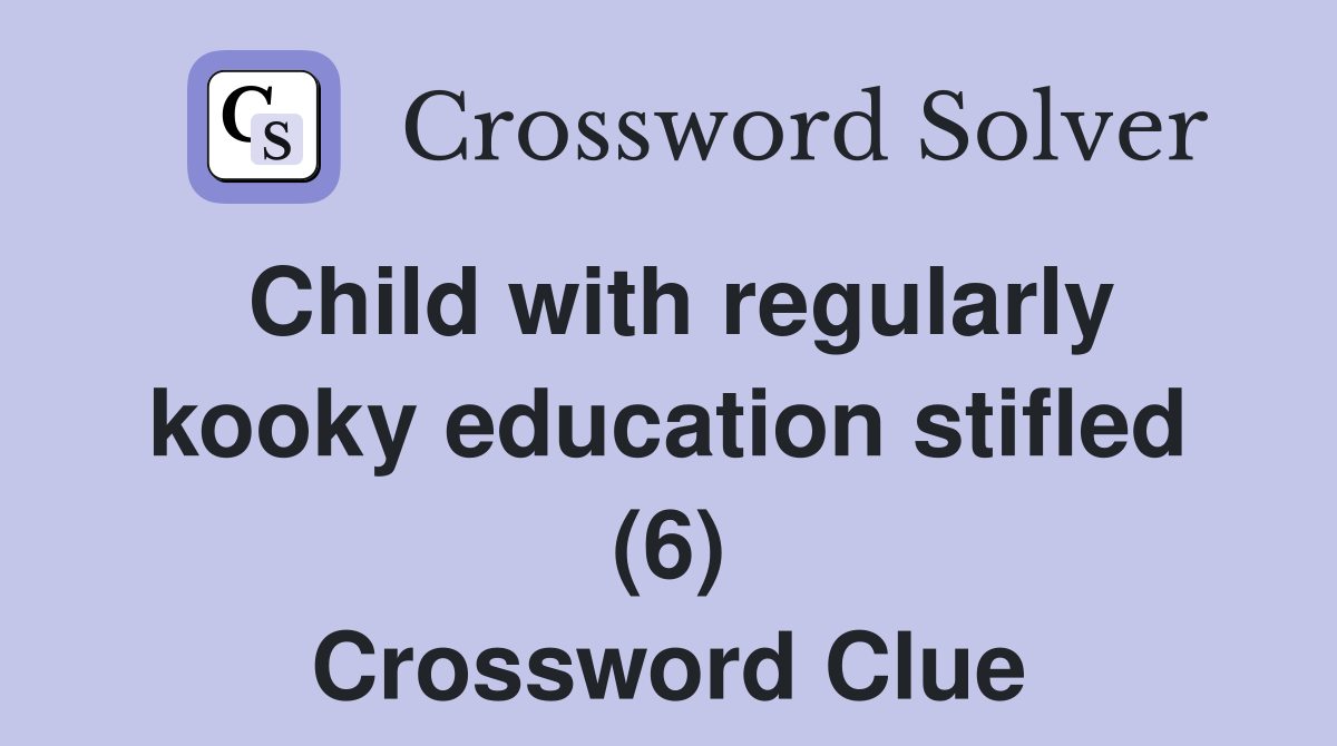 Child with regularly kooky education stifled (6) Crossword Clue