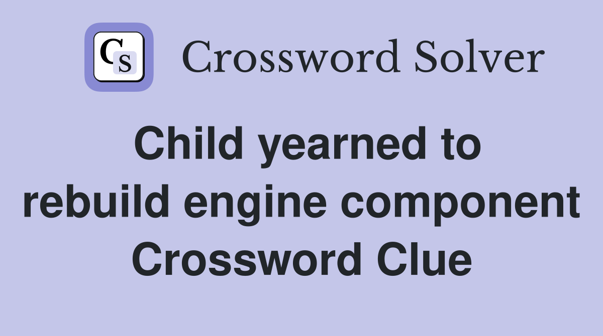 Child yearned to rebuild engine component Crossword Clue