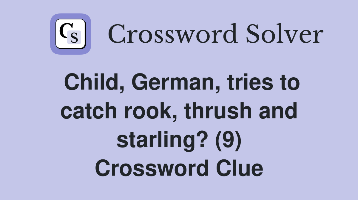 Child, German, tries to catch rook, thrush and starling? (9) Crossword Clue