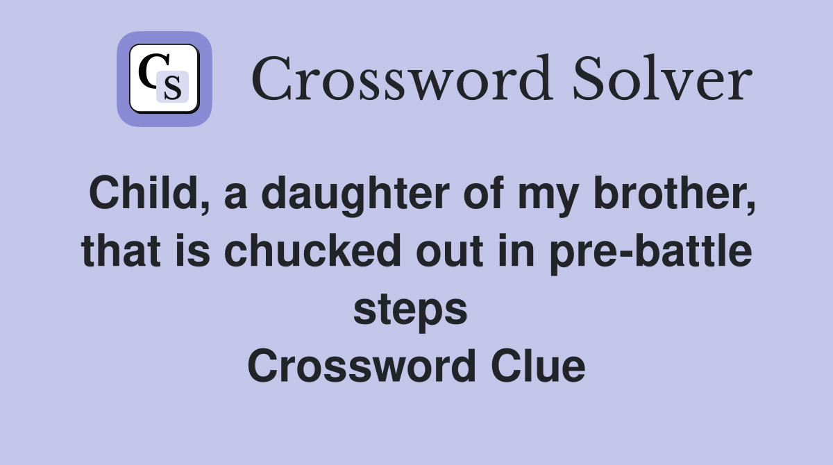 Child, a daughter of my brother, that is chucked out in pre-battle steps  Crossword Clue