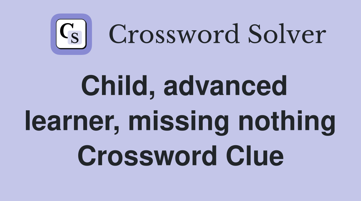 Child, advanced learner, missing nothing Crossword Clue
