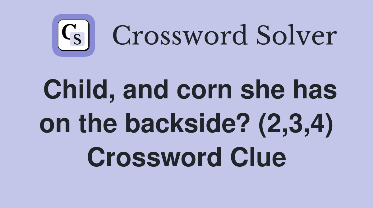 Child, and corn she has on the backside? (2,3,4) Crossword Clue