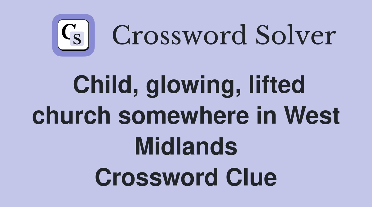 Child, glowing, lifted church somewhere in West Midlands Crossword Clue