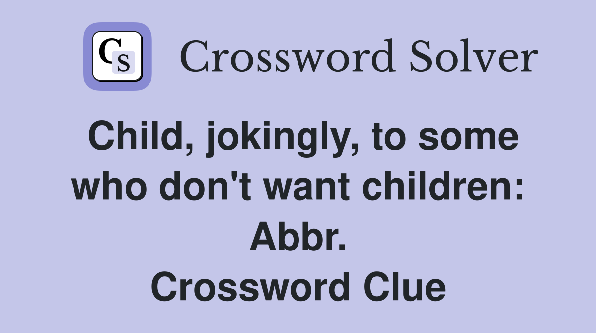 Child, jokingly, to some who don't want children: Abbr. Crossword Clue