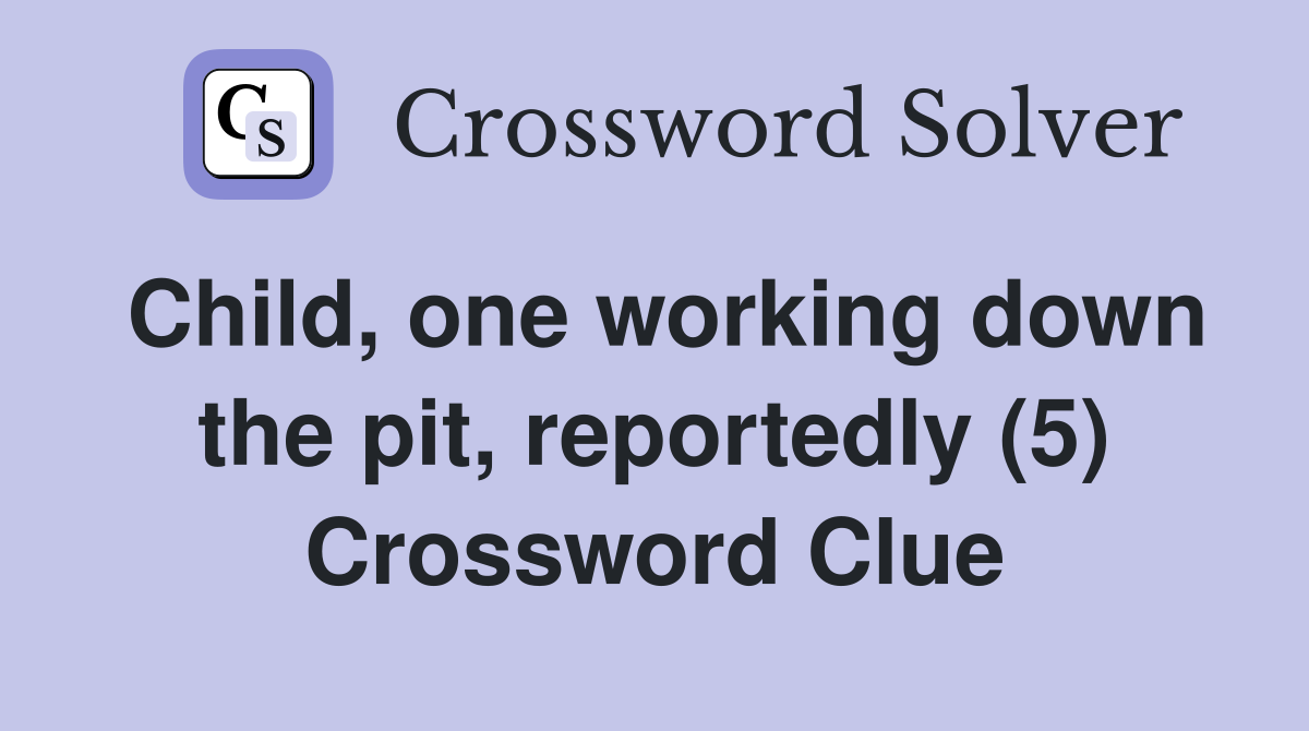 Child, one working down the pit, reportedly (5) Crossword Clue