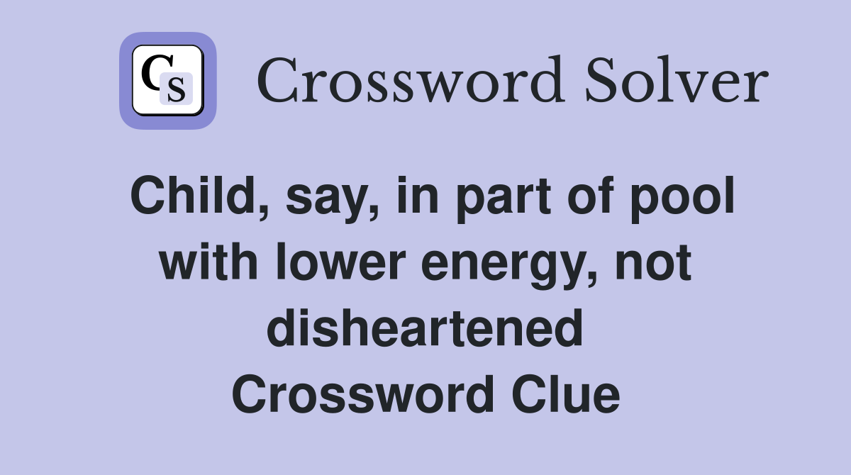 Child, say, in part of pool with lower energy, not disheartened Crossword Clue