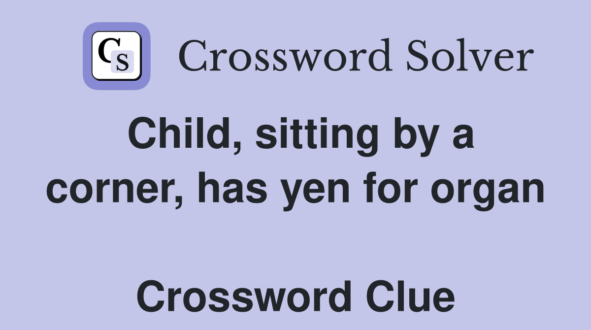 Child, sitting by a corner, has yen for organ  Crossword Clue