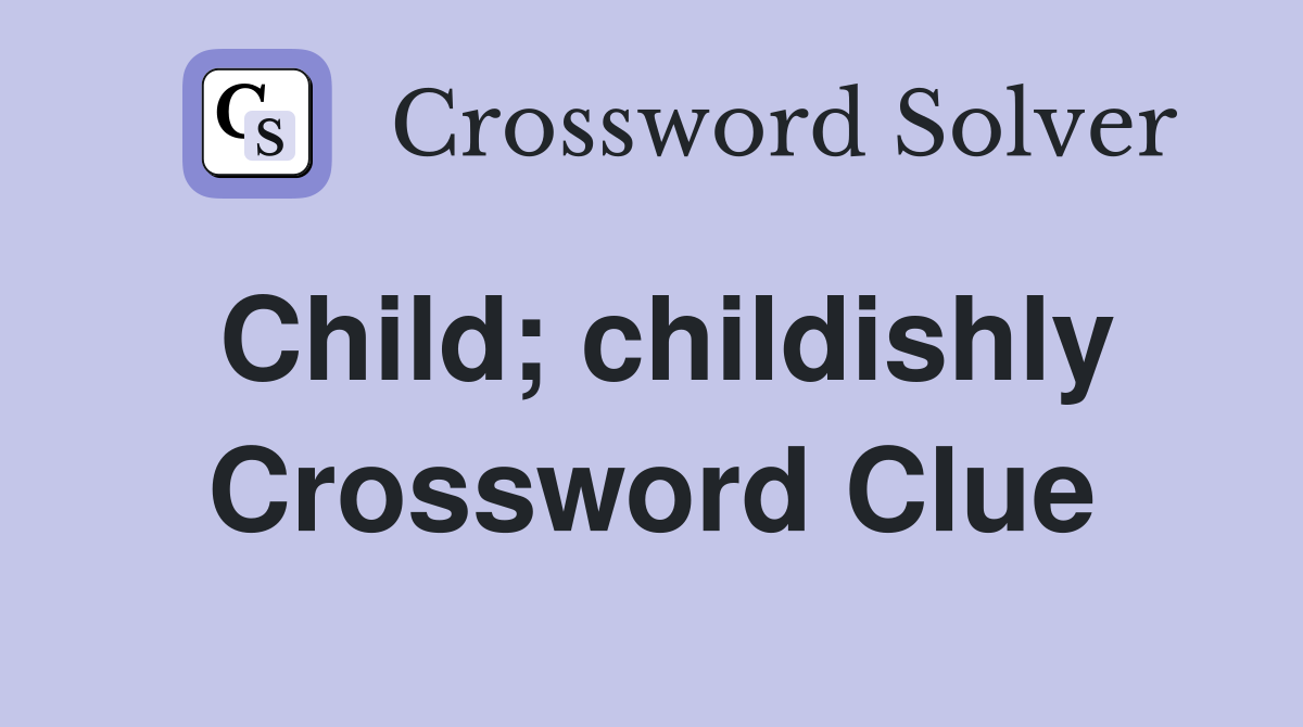 Child; childishly Crossword Clue