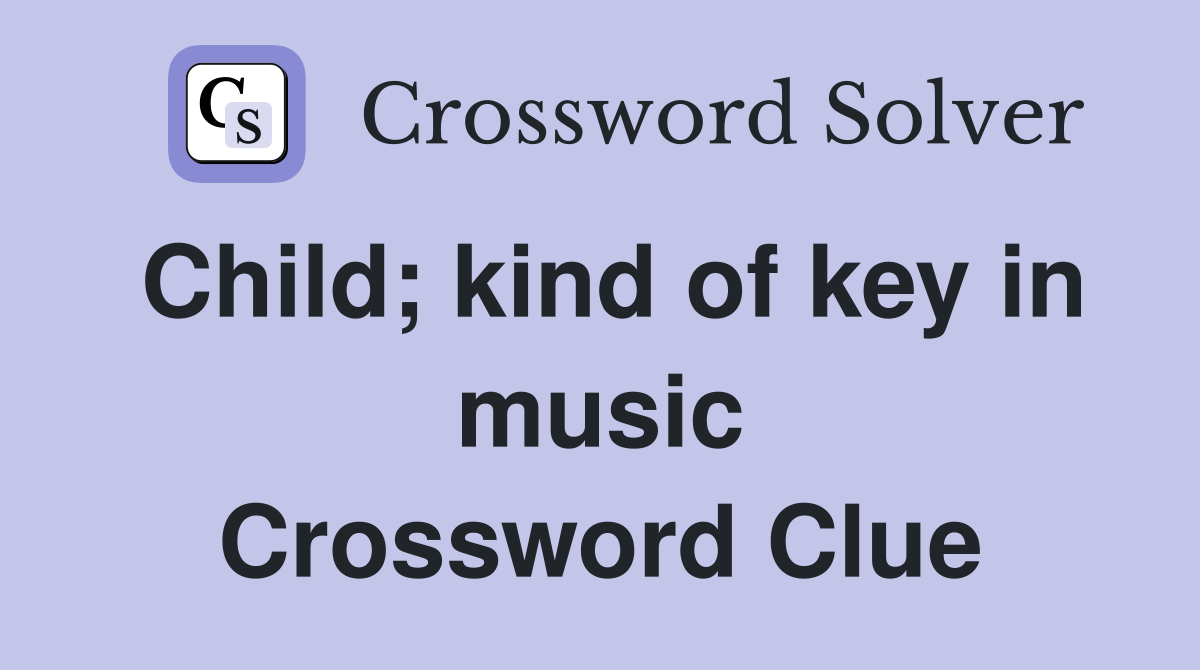 Child; kind of key in music Crossword Clue