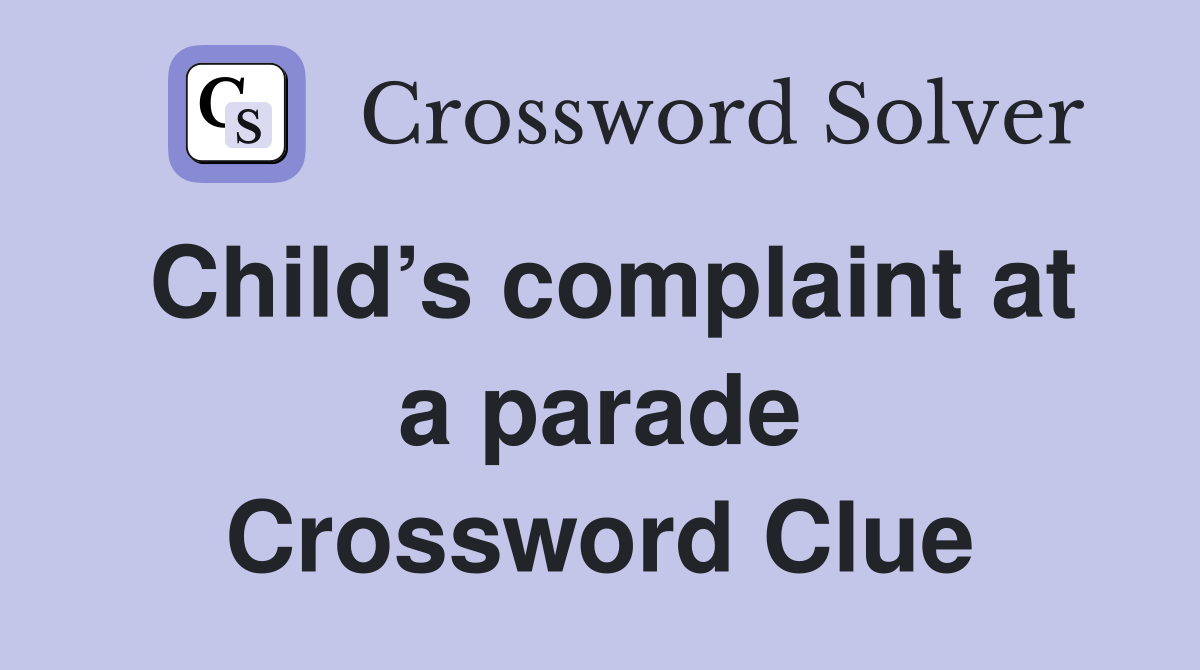 Child’s complaint at a parade Crossword Clue