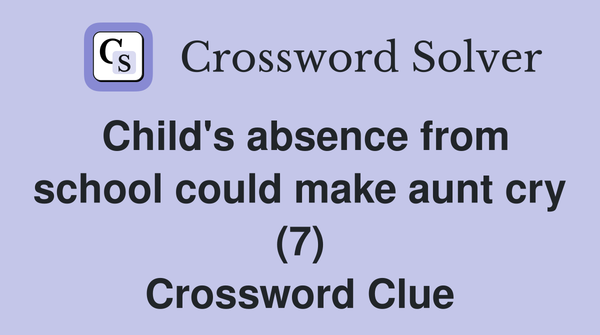 Child's absence from school could make aunt cry (7) Crossword Clue