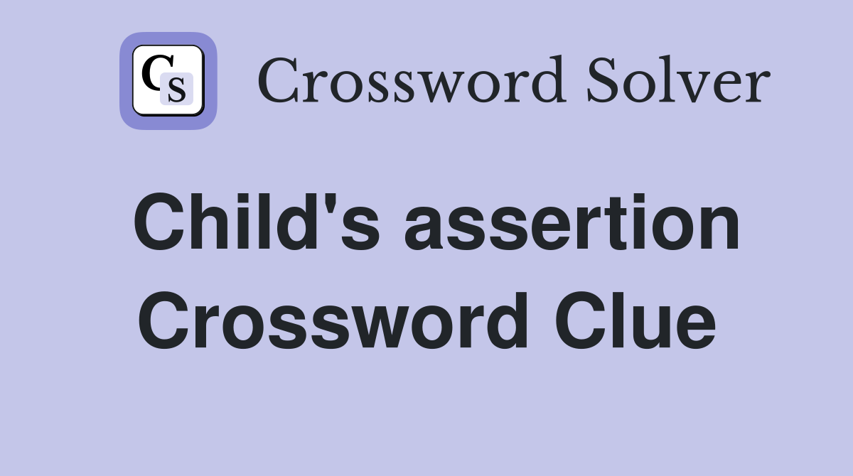Child's assertion Crossword Clue
