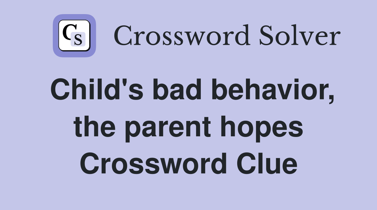 Child's bad behavior, the parent hopes Crossword Clue