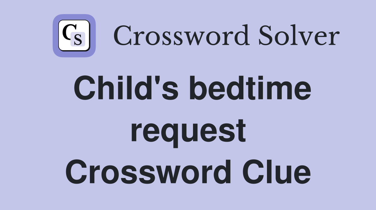 Child's bedtime request Crossword Clue