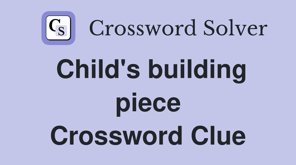 Child's building piece Crossword Clue