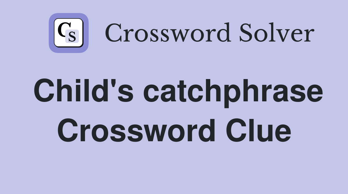 Child's catchphrase Crossword Clue
