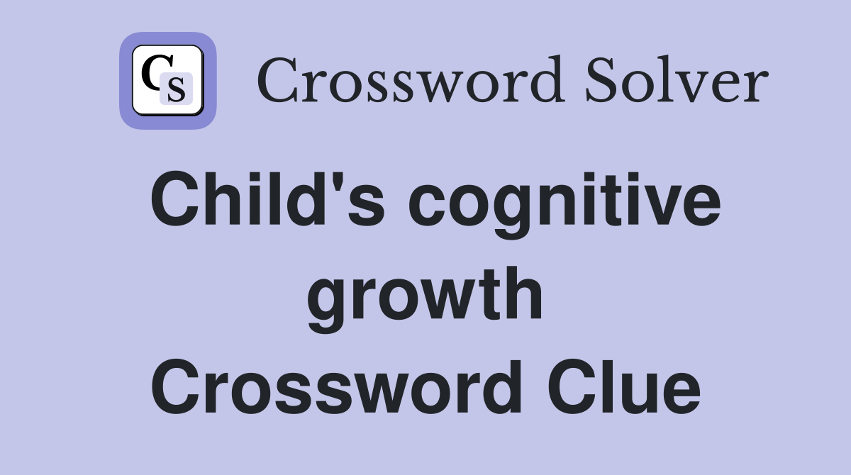 Child's cognitive growth Crossword Clue