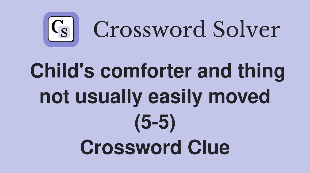 Child's comforter and thing not usually easily moved (5-5) Crossword Clue