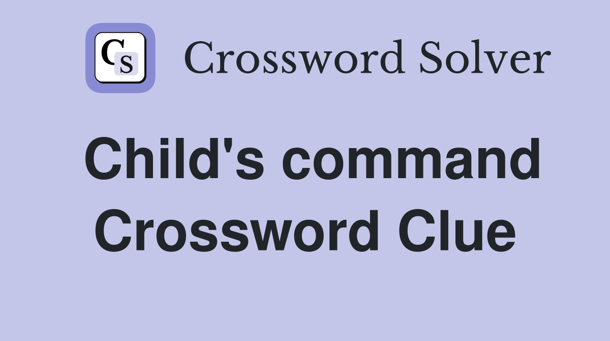 Child's command Crossword Clue