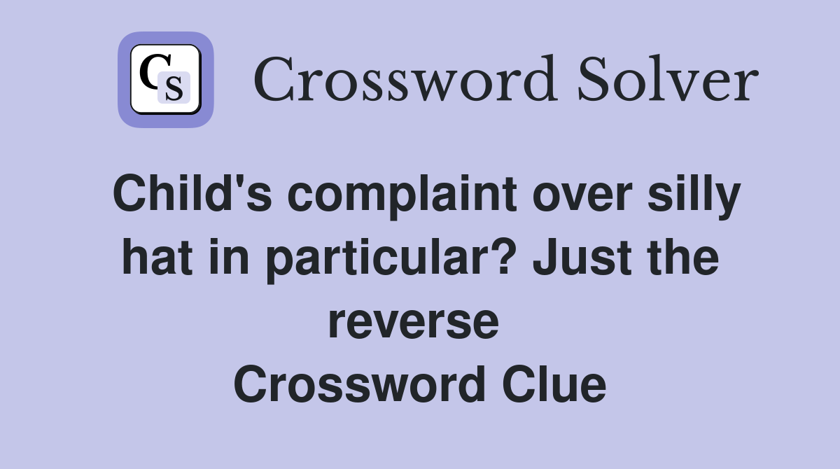 Child's complaint over silly hat in particular? Just the reverse  Crossword Clue