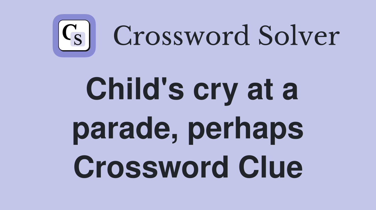 Child's cry at a parade, perhaps Crossword Clue